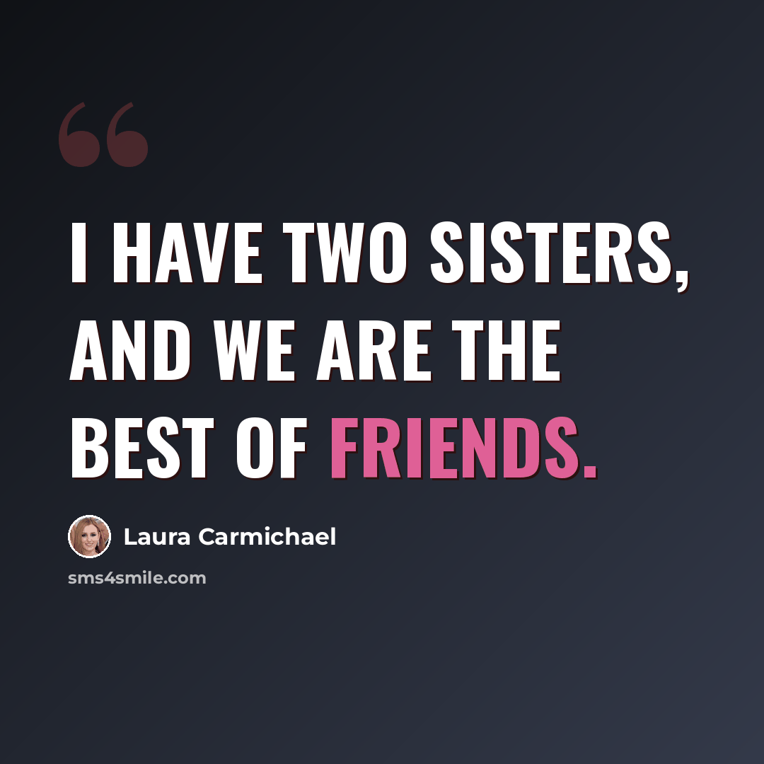 “I have two sisters, and we are the best of friends.” quote by Laura Carmichael