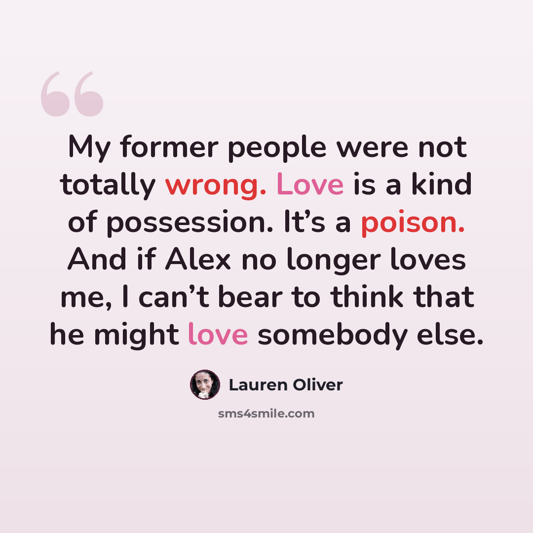 “My former people were not totally wrong. Love is a kind of possession. It’s a poison. And if Alex no longer loves me, I can’t bear to think that he might love somebody else.” quote by Lauren Oliver