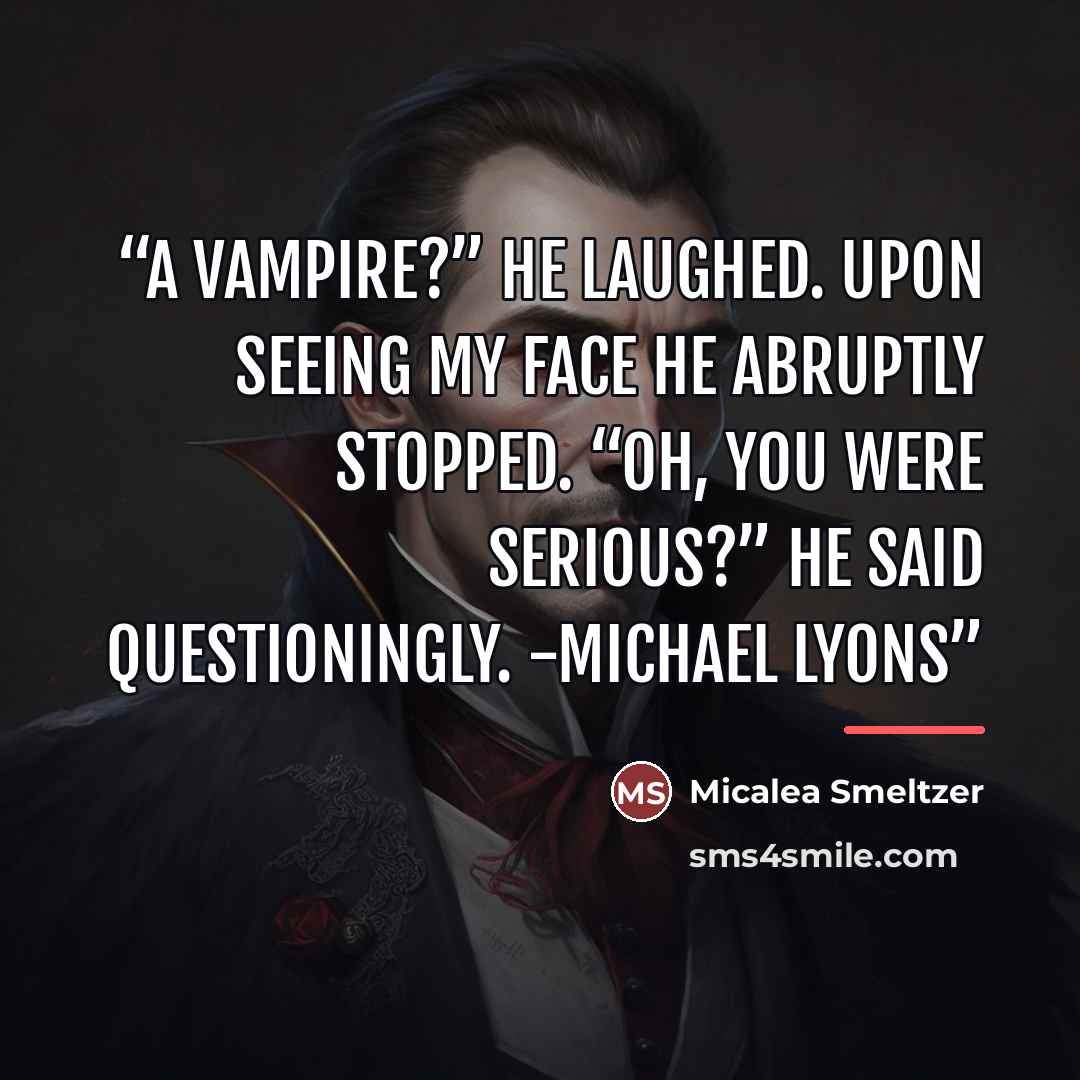 “A vampire?” He laughed. Upon seeing my face he abruptly stopped. “Oh, you were serious?” he said questioningly. -Michael Lyons” quote by Micalea Smeltzer