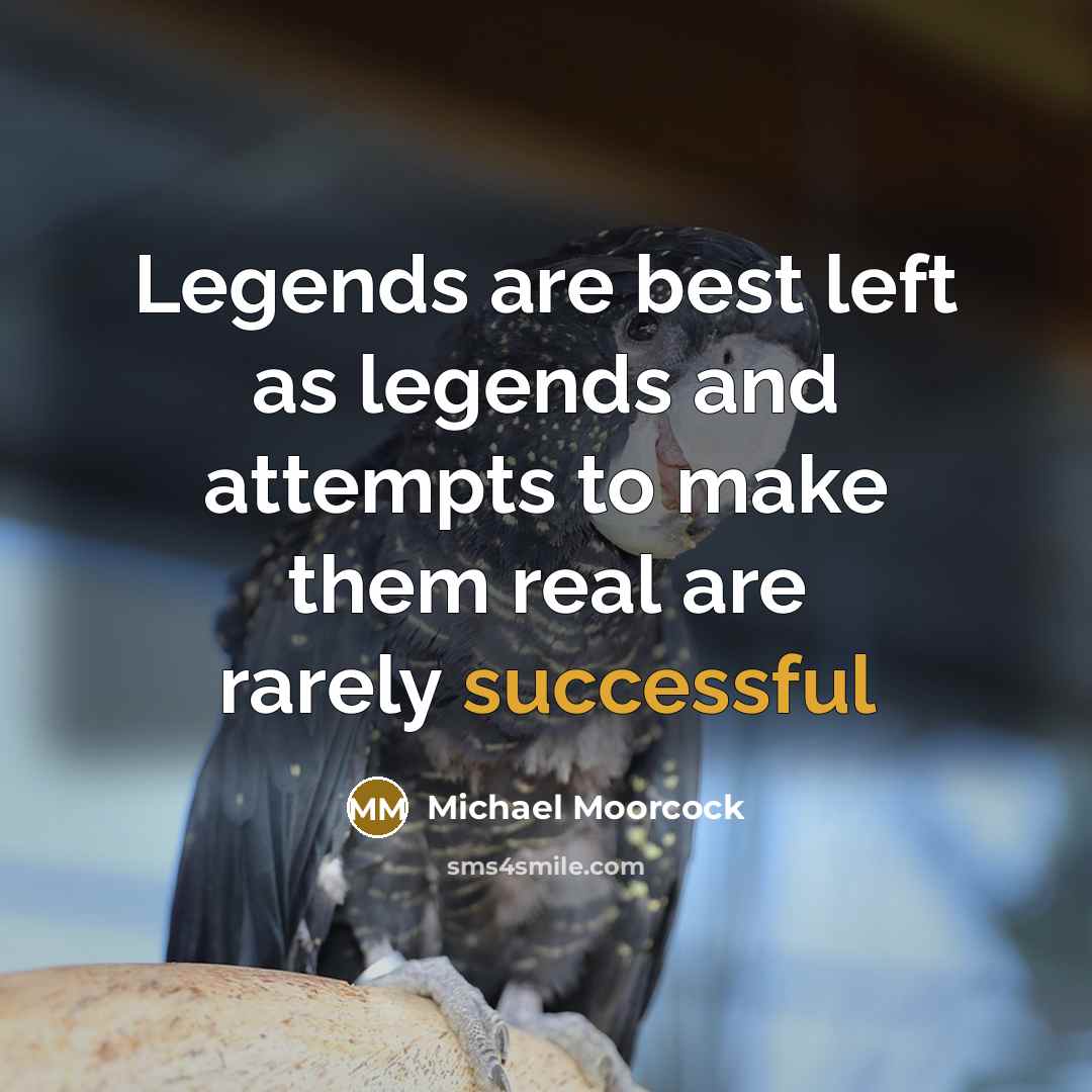 “Legends are best left as legends and attempts to make them real are rarely successful” quote by Michael Moorcock