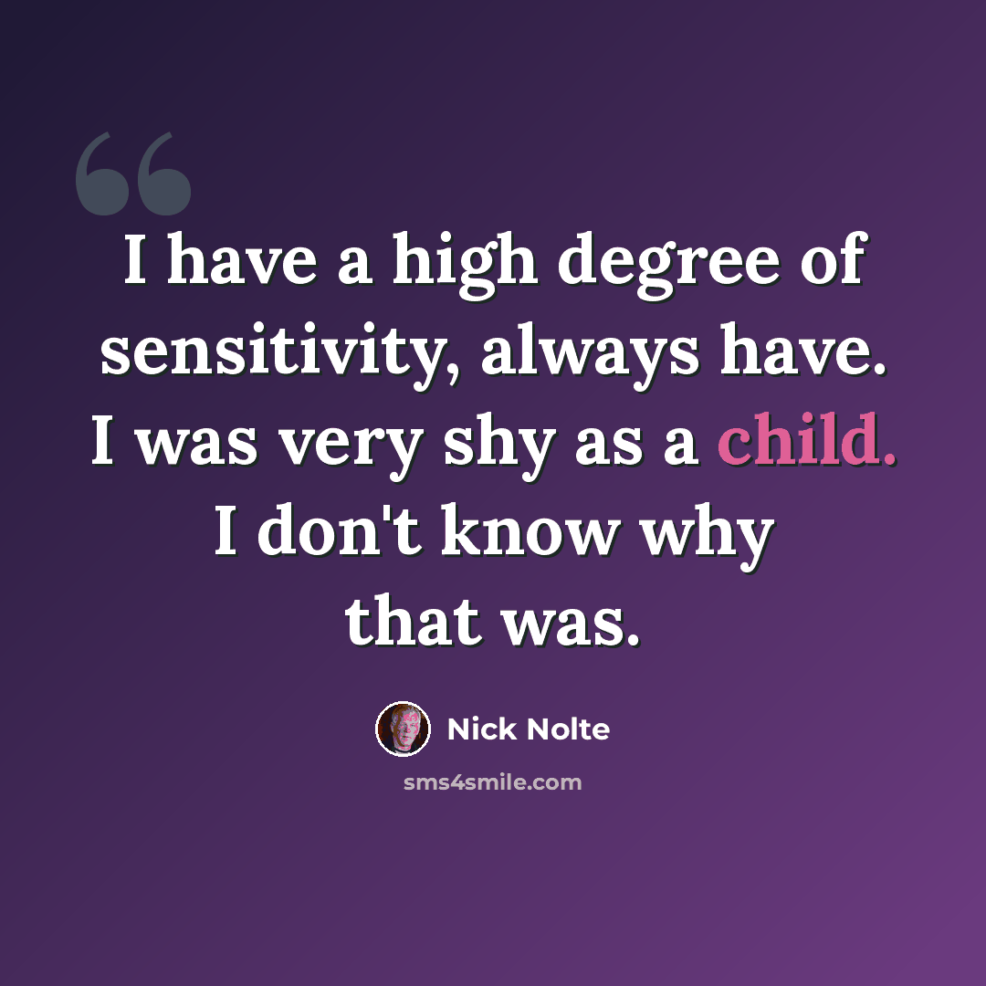 “I have a high degree of sensitivity, always have. I was very shy as a child. I don't know why that was.” quote by Nick Nolte