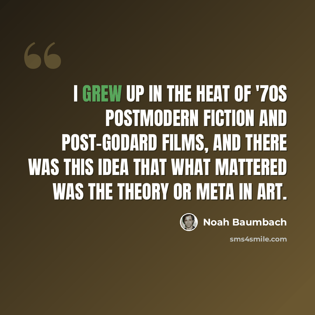 “I grew up in the heat of '70s postmodern fiction and post-Godard films, and there was this idea that what mattered was the theory or meta in art.” quote by Noah Baumbach