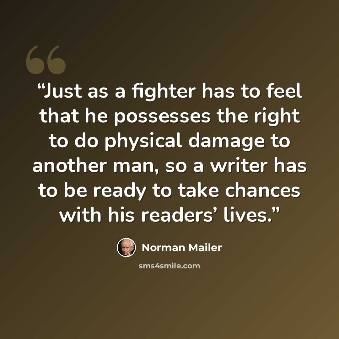 “Just as a fighter has to feel that he possesses the right to do physical damage to another man, so a writer has to be ready to take chances with his readers’ lives.” quote by Norman Mailer