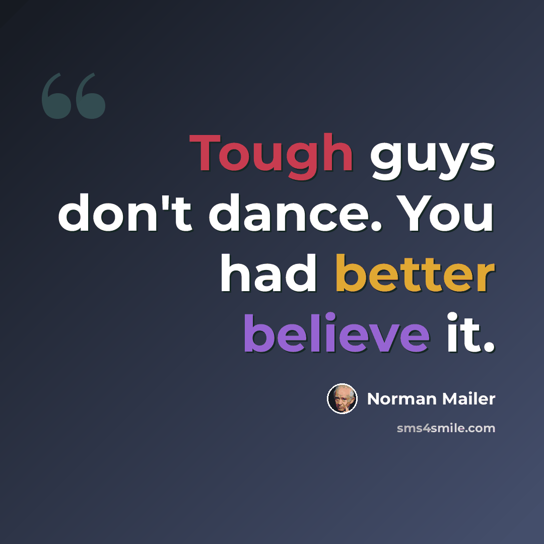 “Tough guys don't dance. You had better believe it.” quote by Norman Mailer