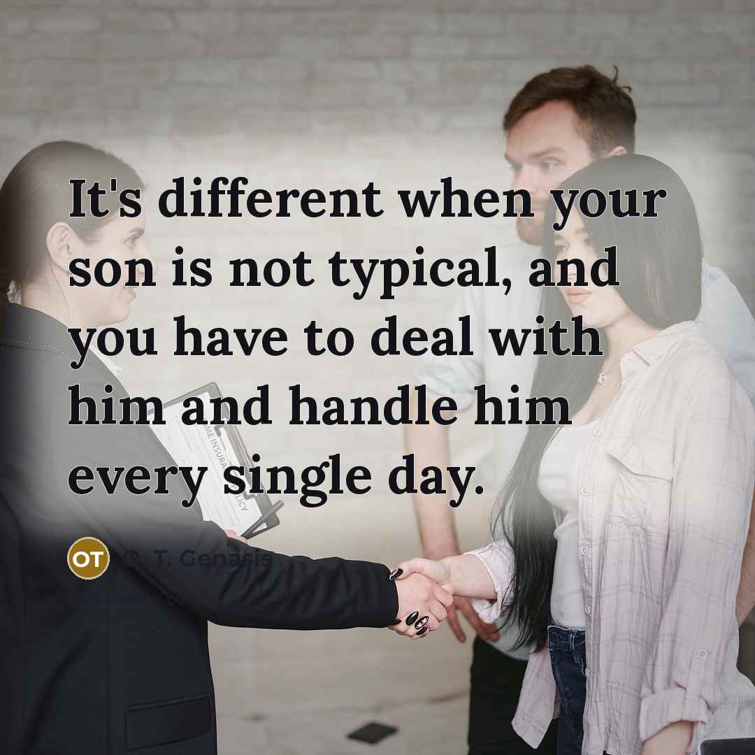 “It's different when your son is not typical, and you have to deal with him and handle him every single day.” quote by O. T. Genasis