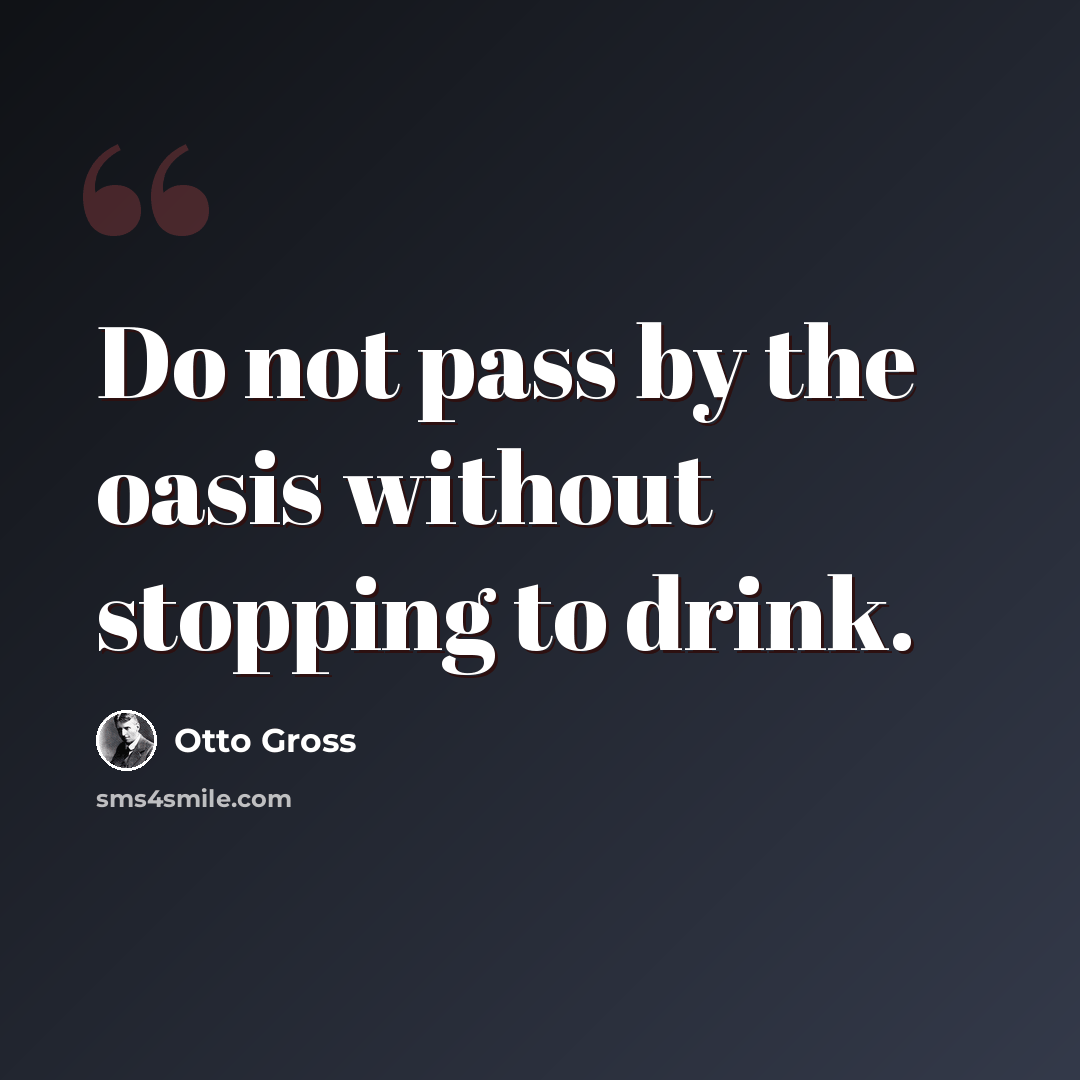 “Do not pass by the oasis without stopping to drink.” quote by Otto Gross