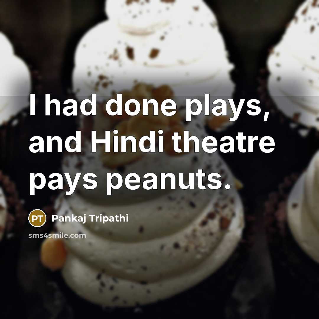 “I had done plays, and Hindi theatre pays peanuts.” quote by Pankaj Tripathi
