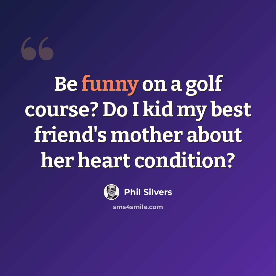“Be funny on a golf course? Do I kid my best friend's mother about her heart condition?” quote by Phil Silvers