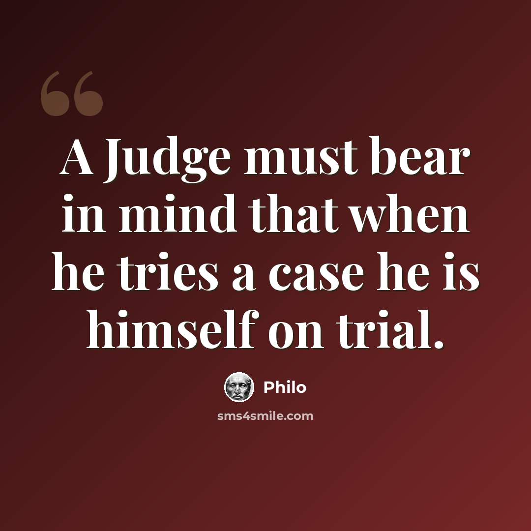“A Judge must bear in mind that when he tries a case he is himself on trial.” quote by Philo
