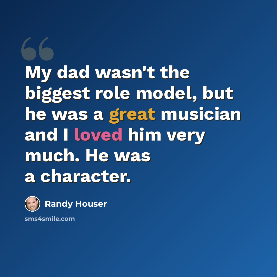 “My dad wasn't the biggest role model, but he was a great musician and I loved him very much. He was a character.” quote by Randy Houser
