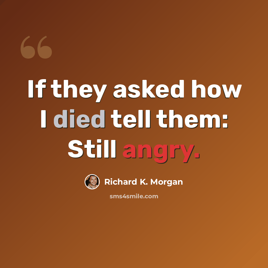 “If they asked how I died tell them: Still angry.” quote by Richard K. Morgan