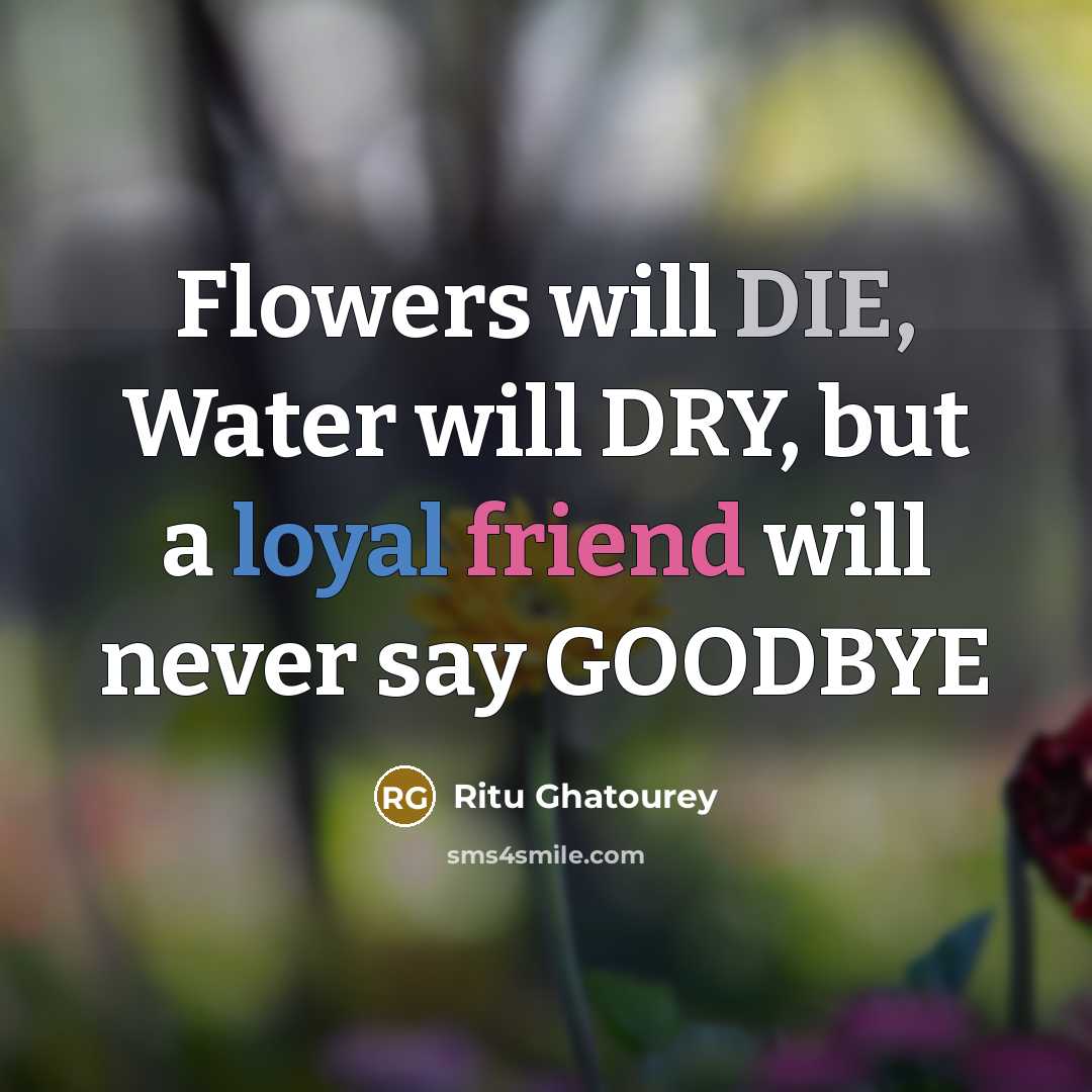 “Flowers will DIE, Water will DRY, but a loyal friend will never say GOODBYE” quote by Ritu Ghatourey