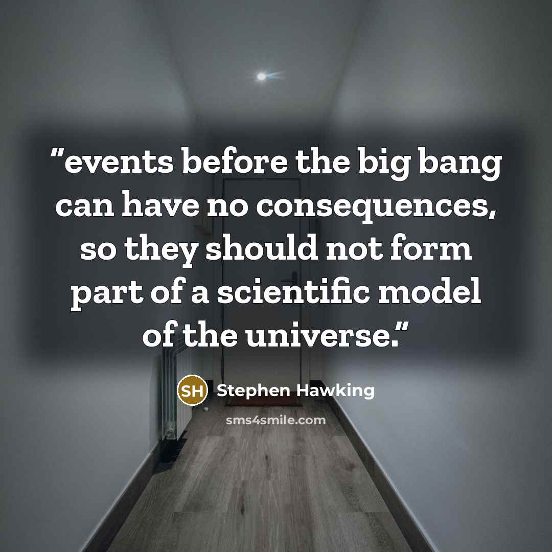 “events before the big bang can have no consequences, so they should not form part of a scientific model of the universe.” quote by Stephen Hawking
