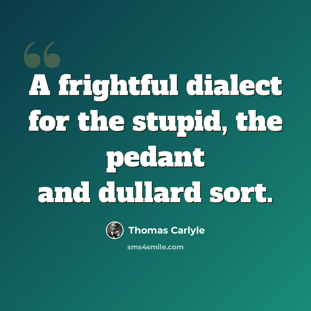 “A frightful dialect for the stupid, the pedant and dullard sort.” quote by Thomas Carlyle