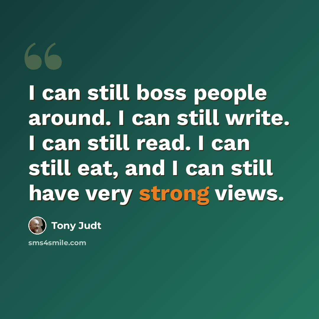 “I can still boss people around. I can still write. I can still read. I can still eat, and I can still have very strong views.” quote by Tony Judt