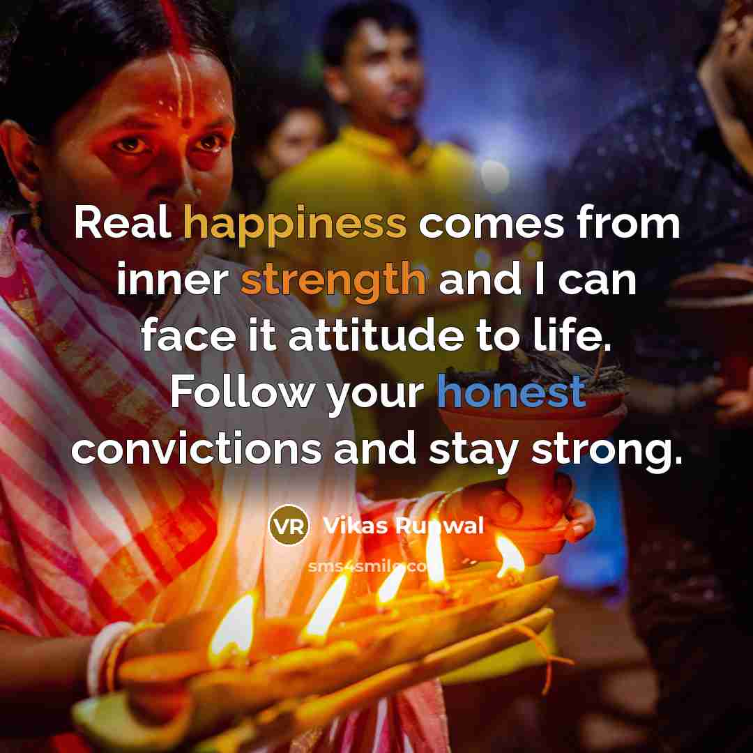 “Real happiness comes from inner strength and I can face it attitude to life. Follow your honest convictions and stay strong.” quote by Vikas Runwal