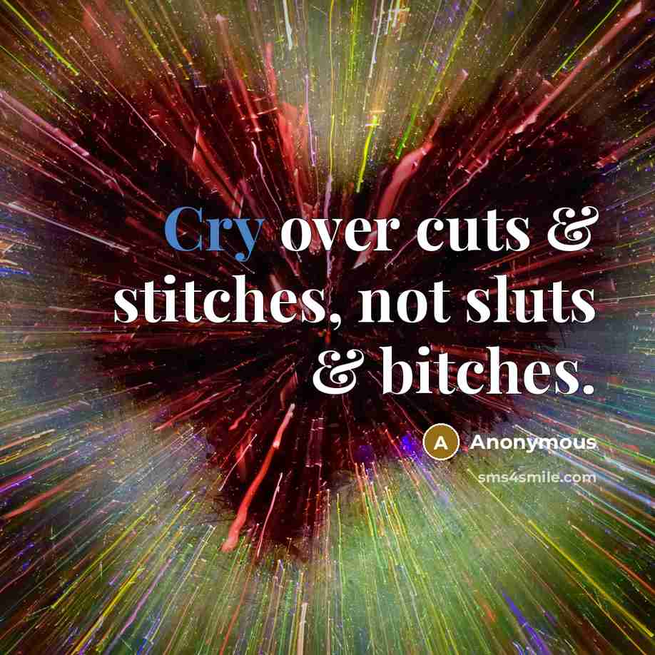“Cry over cuts & stitches, not sluts & bitches.” quote by Anonymous