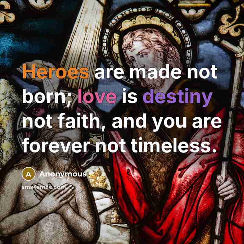 “Heroes are made not born; love is destiny not faith, and you are forever not timeless.” quote by Anonymous