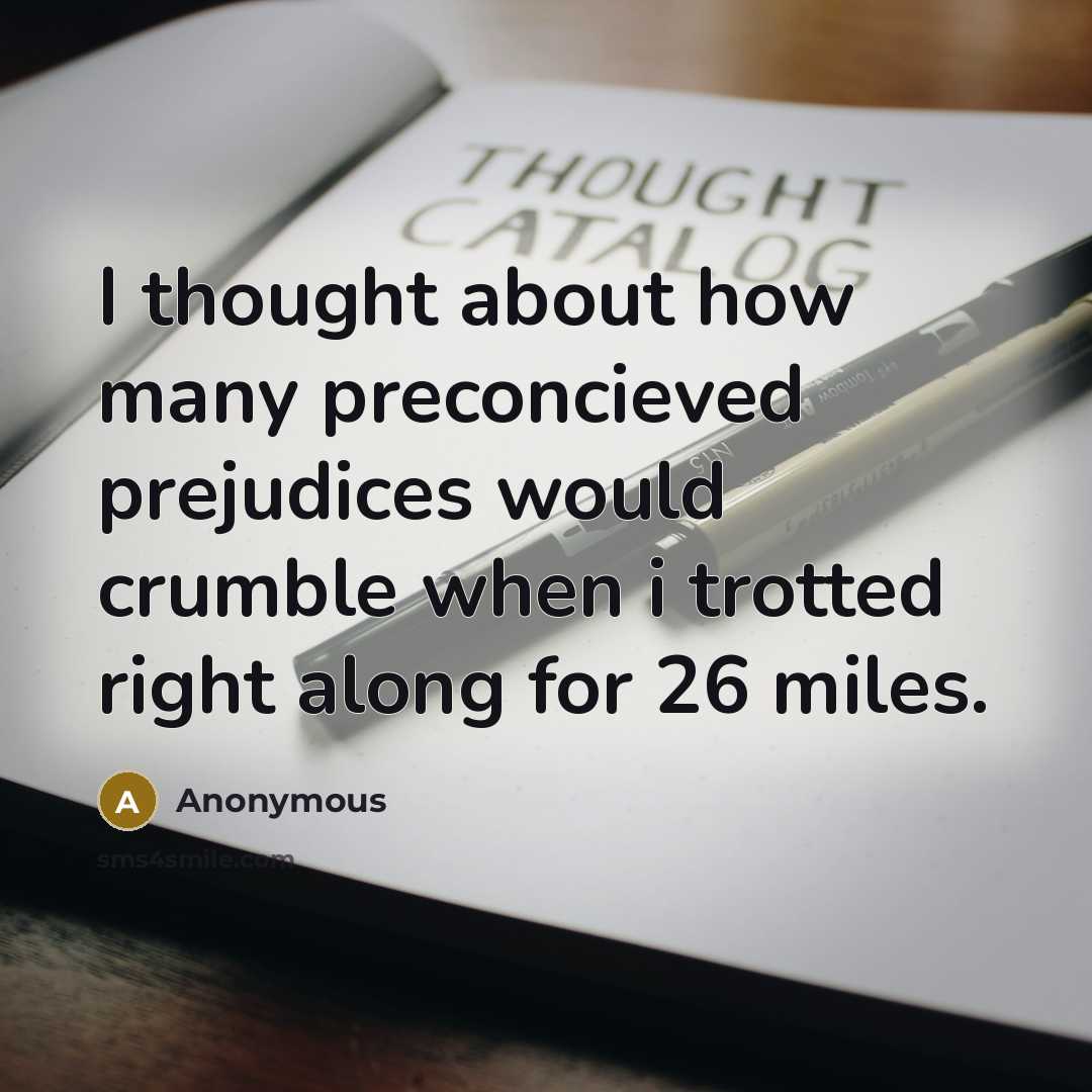 “I thought about how many preconcieved prejudices would crumble when i trotted right along for 26 miles.” quote by Anonymous