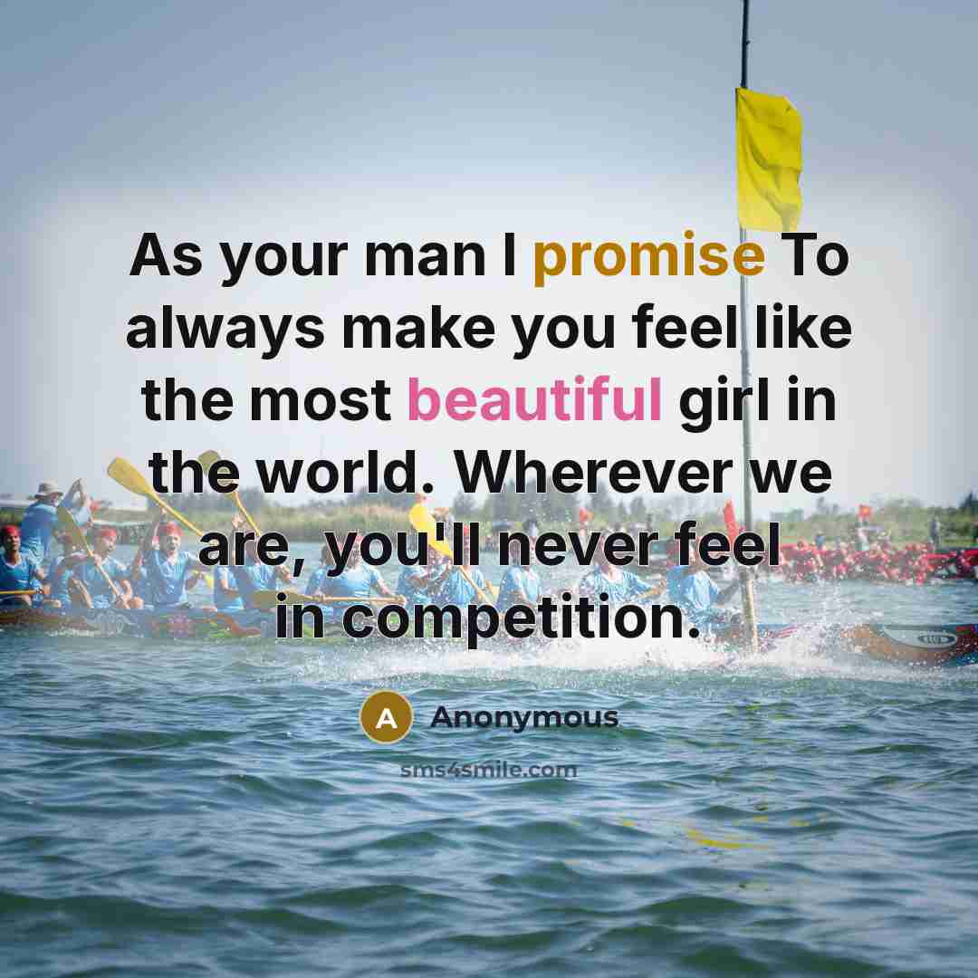 “As your man I promise To always make you feel like the most beautiful girl in the world. Wherever we are, you'll never feel in competition.” quote by Anonymous