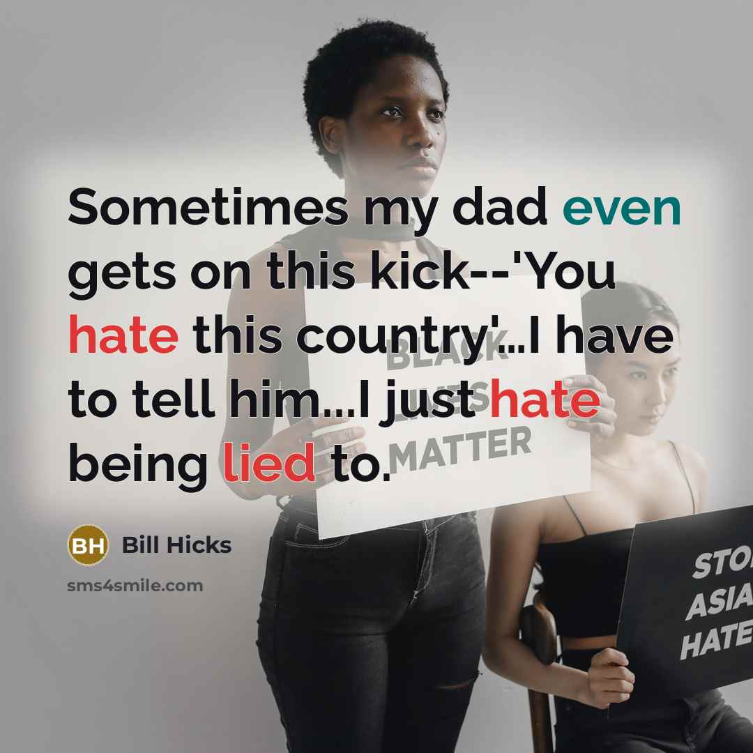 “Sometimes my dad even gets on this kick--'You hate this country'…I have to tell him...I just hate being lied to.” quote by Bill Hicks