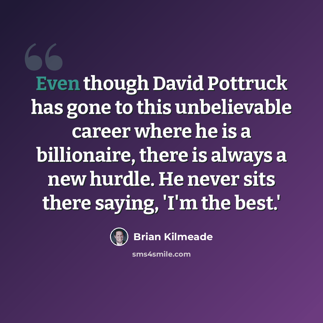 “Even though David Pottruck has gone to this unbelievable career where he is a billionaire, there is always a new hurdle. He never sits there saying, 'I'm the best.'” quote by Brian Kilmeade