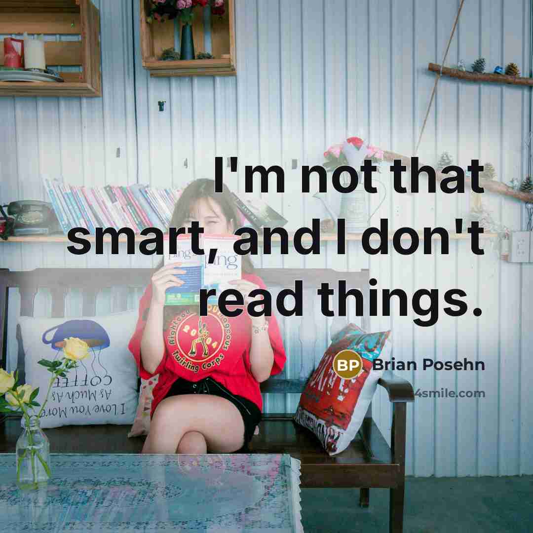 “I'm not that smart, and I don't read things.” quote by Brian Posehn