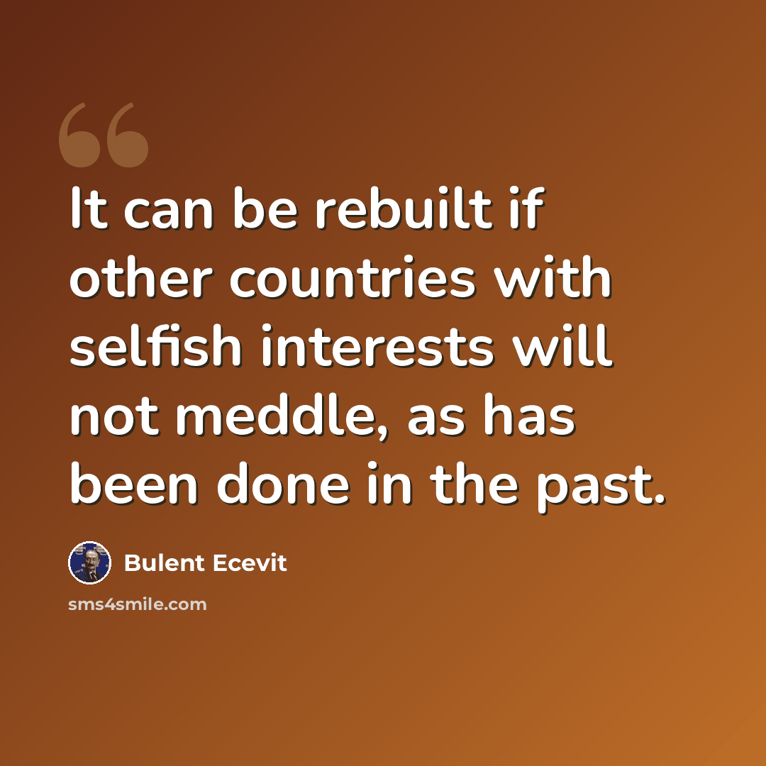 “It can be rebuilt if other countries with selfish interests will not meddle, as has been done in the past.” quote by Bulent Ecevit