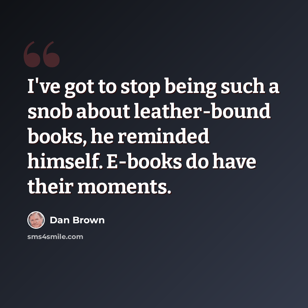 “I've got to stop being such a snob about leather-bound books, he reminded himself. E-books do have their moments.” quote by Dan Brown