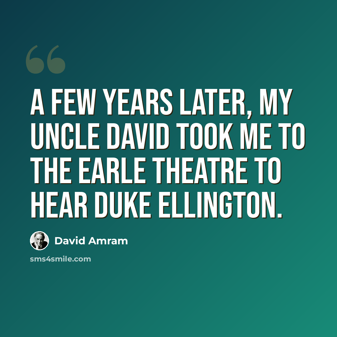 “A few years later, my Uncle David took me to the Earle Theatre to hear Duke Ellington.” quote by David Amram