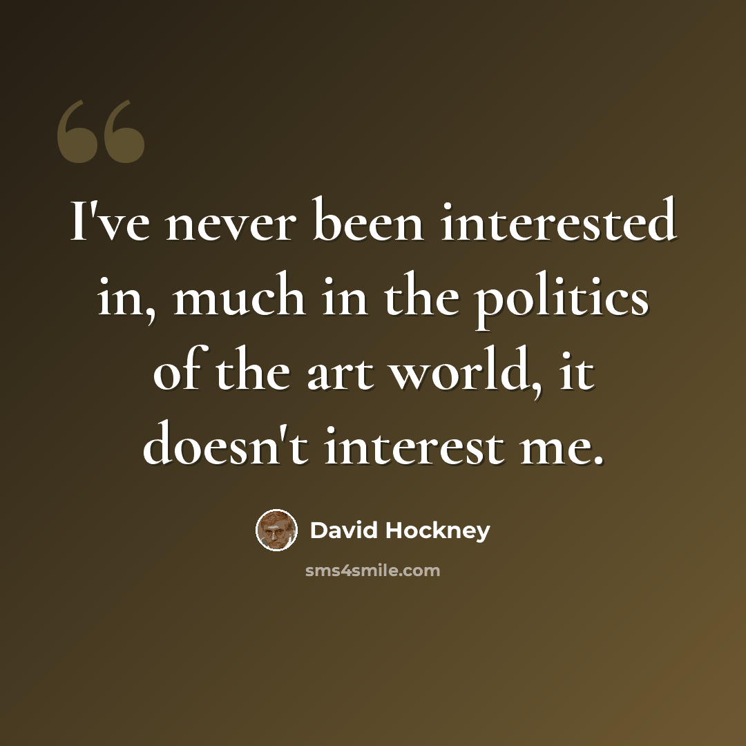 “I've never been interested in, much in the politics of the art world, it doesn't interest me.” quote by David Hockney