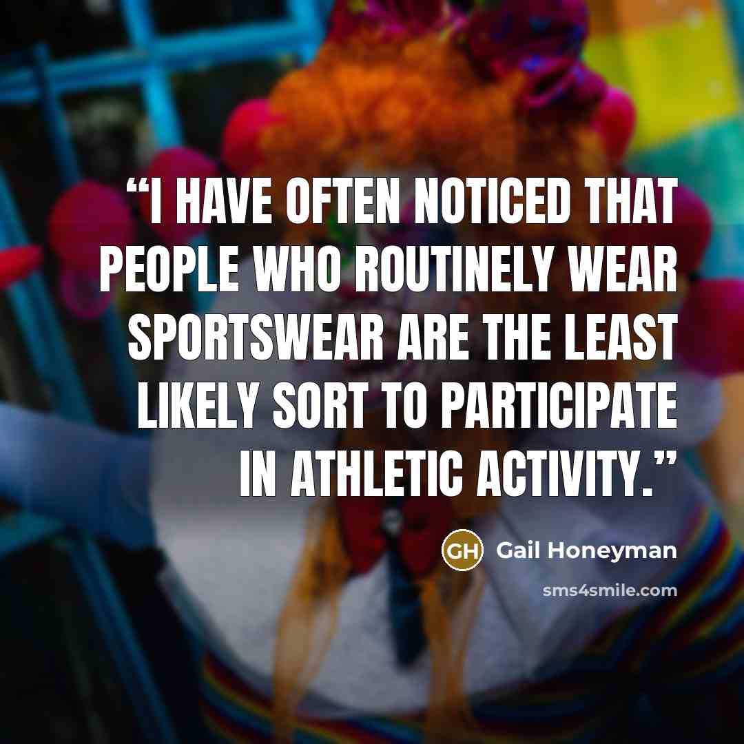 “I have often noticed that people who routinely wear sportswear are the least likely sort to participate in athletic activity.” quote by Gail Honeyman