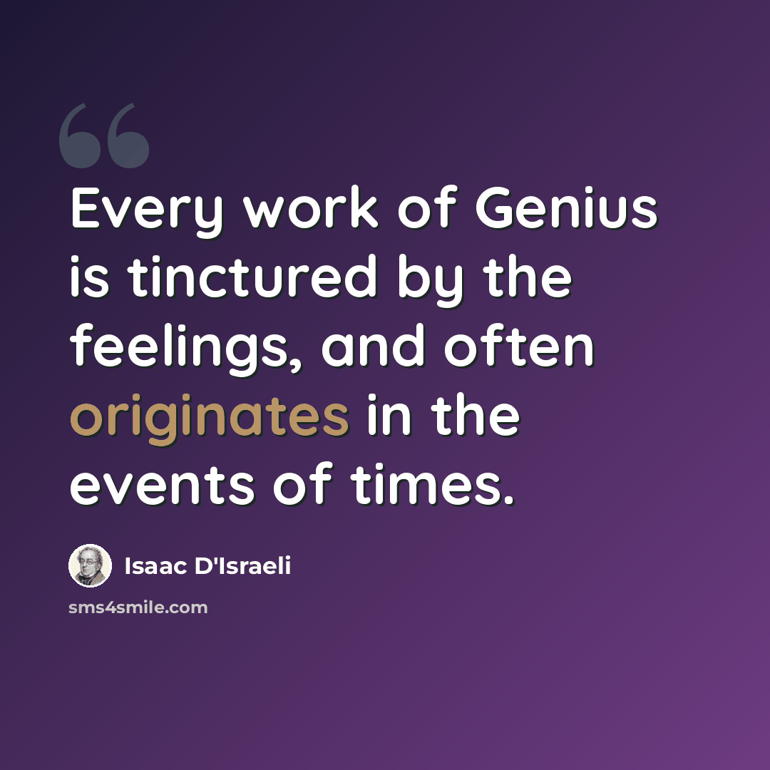 “Every work of Genius is tinctured by the feelings, and often originates in the events of times.” quote by Isaac D'Israeli