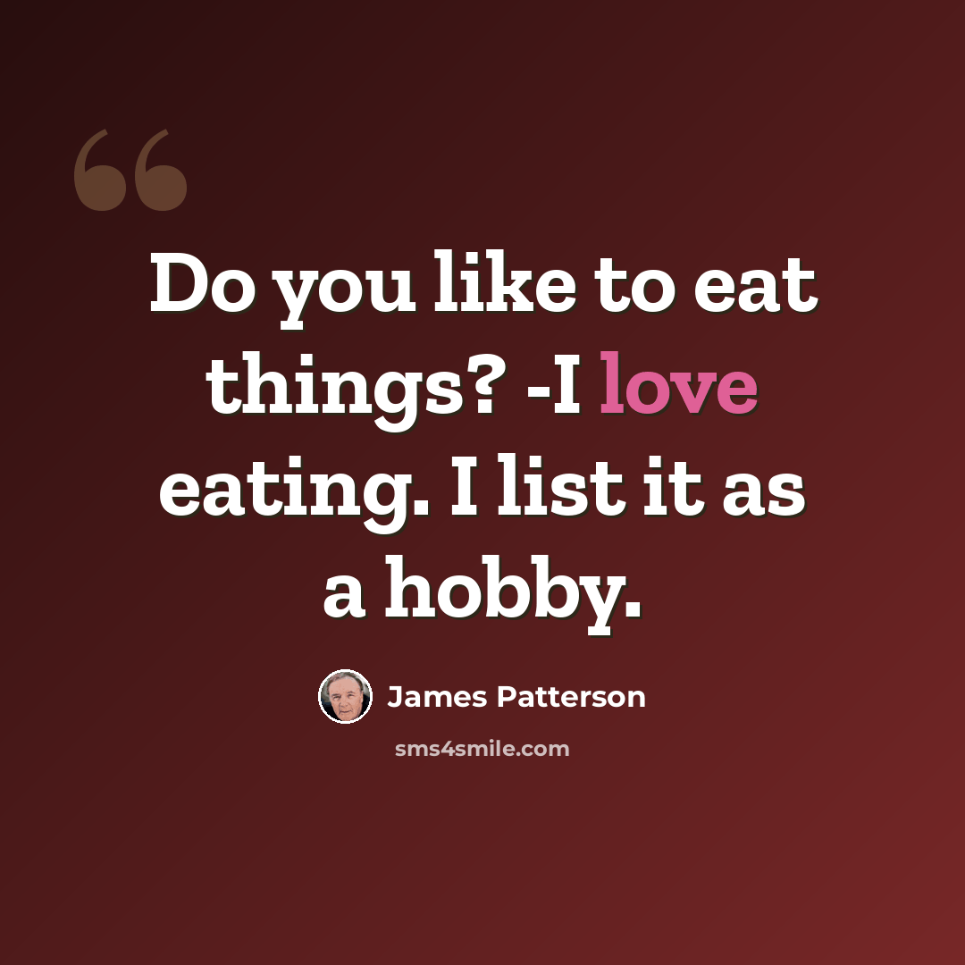 “Do you like to eat things? -I love eating. I list it as a hobby.” quote by James Patterson