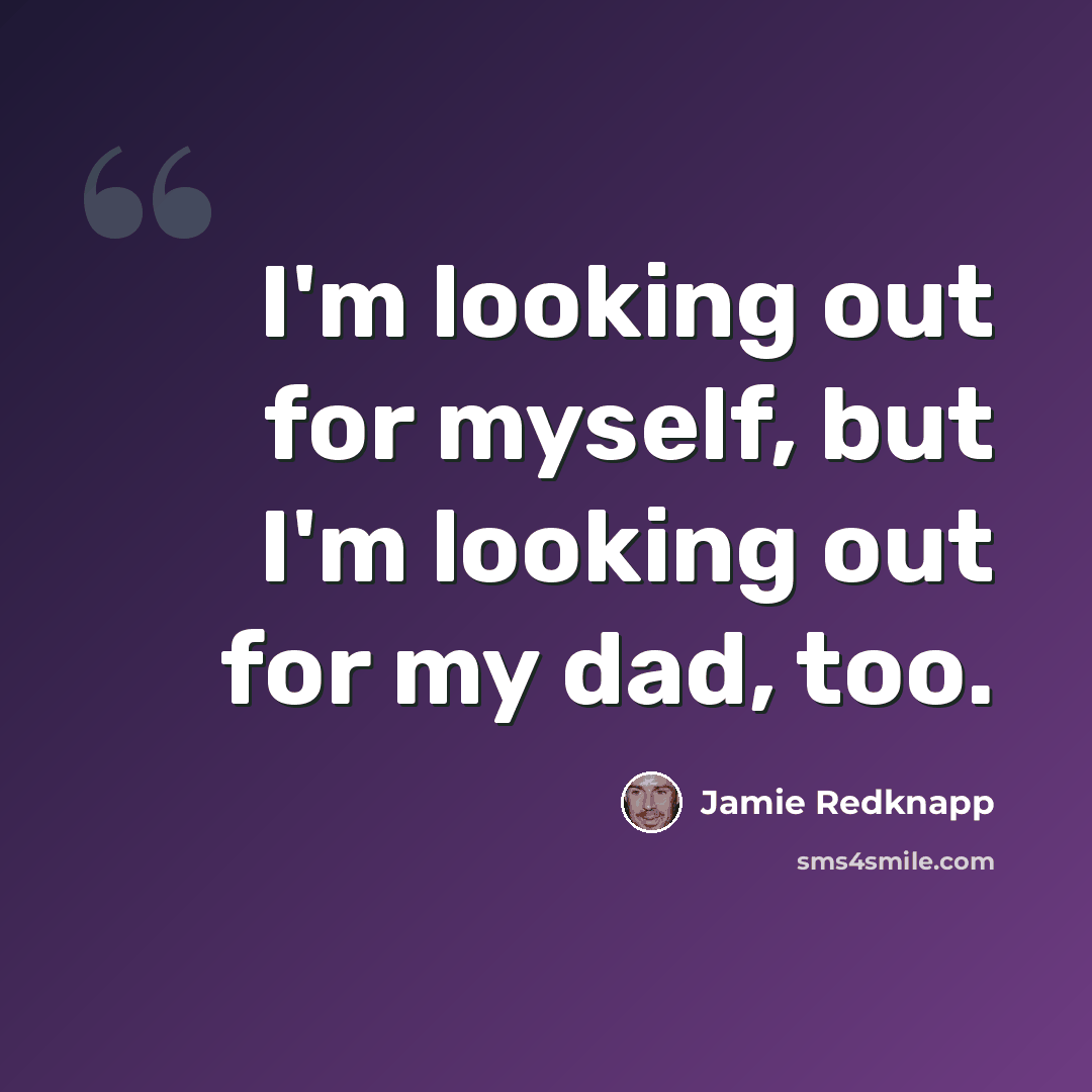 “I'm looking out for myself, but I'm looking out for my dad, too.” quote by Jamie Redknapp