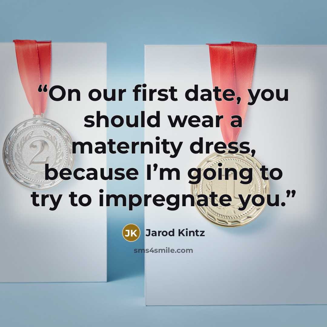 “On our first date, you should wear a maternity dress, because I’m going to try to impregnate you.” quote by Jarod Kintz