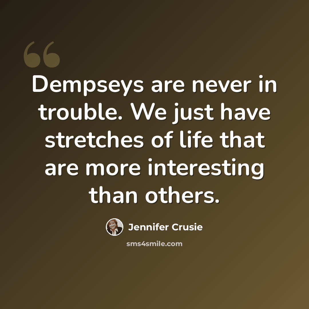 “Dempseys are never in trouble. We just have stretches of life that are more interesting than others.” quote by Jennifer Crusie