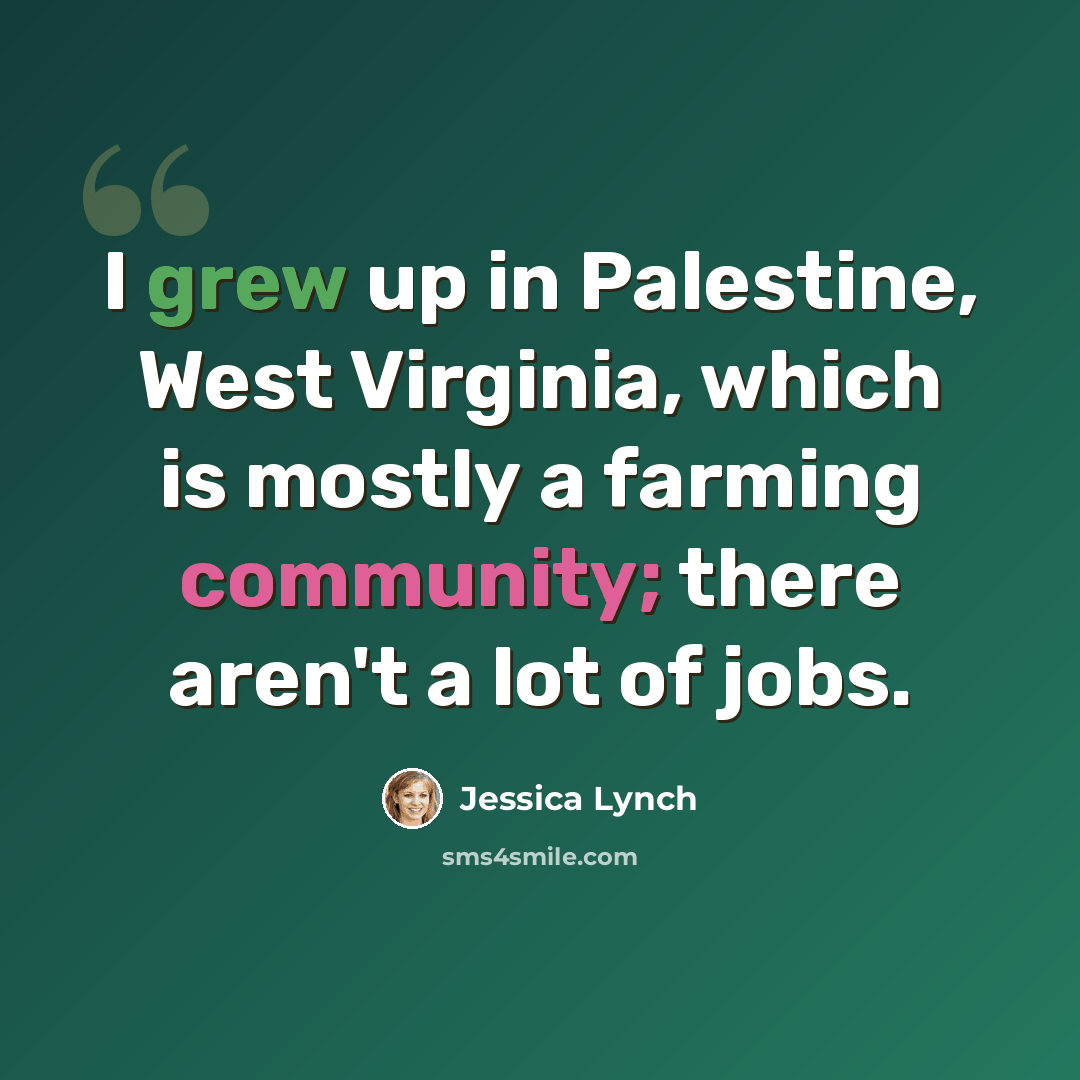 “I grew up in Palestine, West Virginia, which is mostly a farming community; there aren't a lot of jobs.” quote by Jessica Lynch