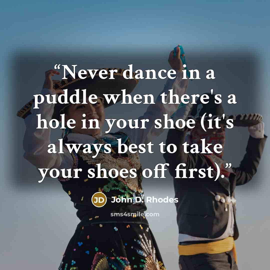“Never dance in a puddle when there's a hole in your shoe (it's always best to take your shoes off first).” quote by John D. Rhodes