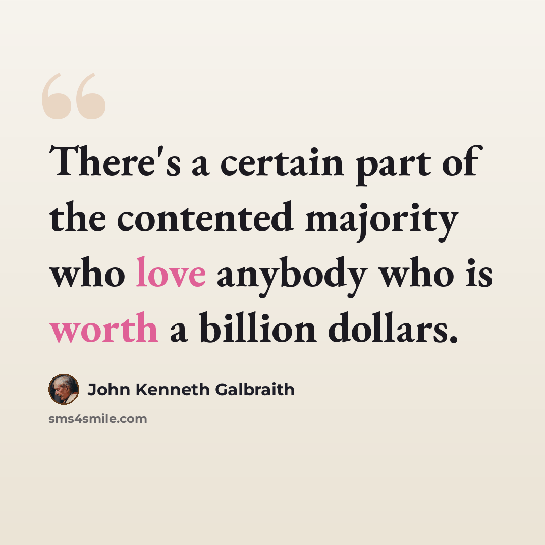“There's a certain part of the contented majority who love anybody who is worth a billion dollars.” quote by John Kenneth Galbraith