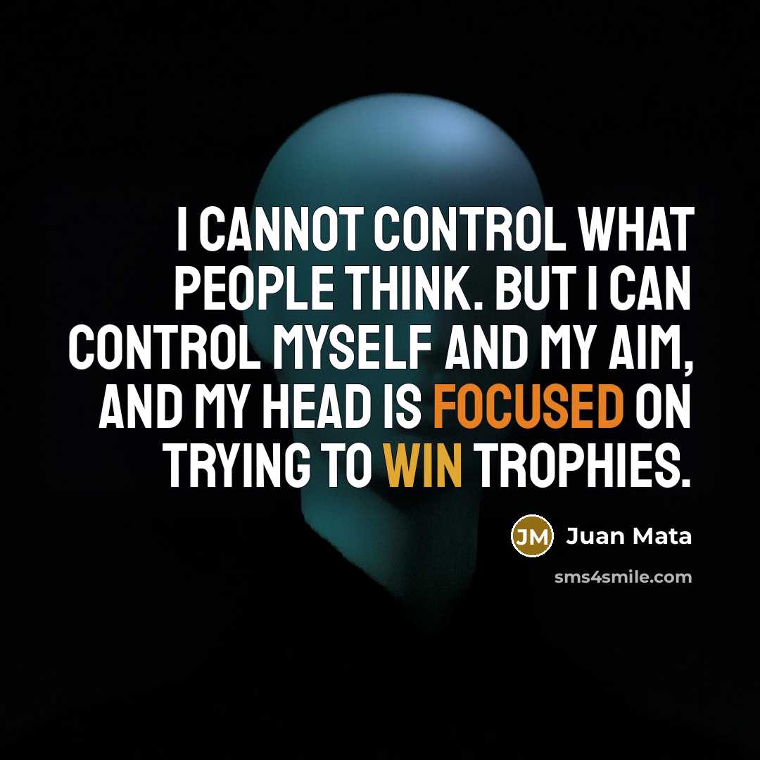 “I cannot control what people think. But I can control myself and my aim, and my head is focused on trying to win trophies.” quote by Juan Mata