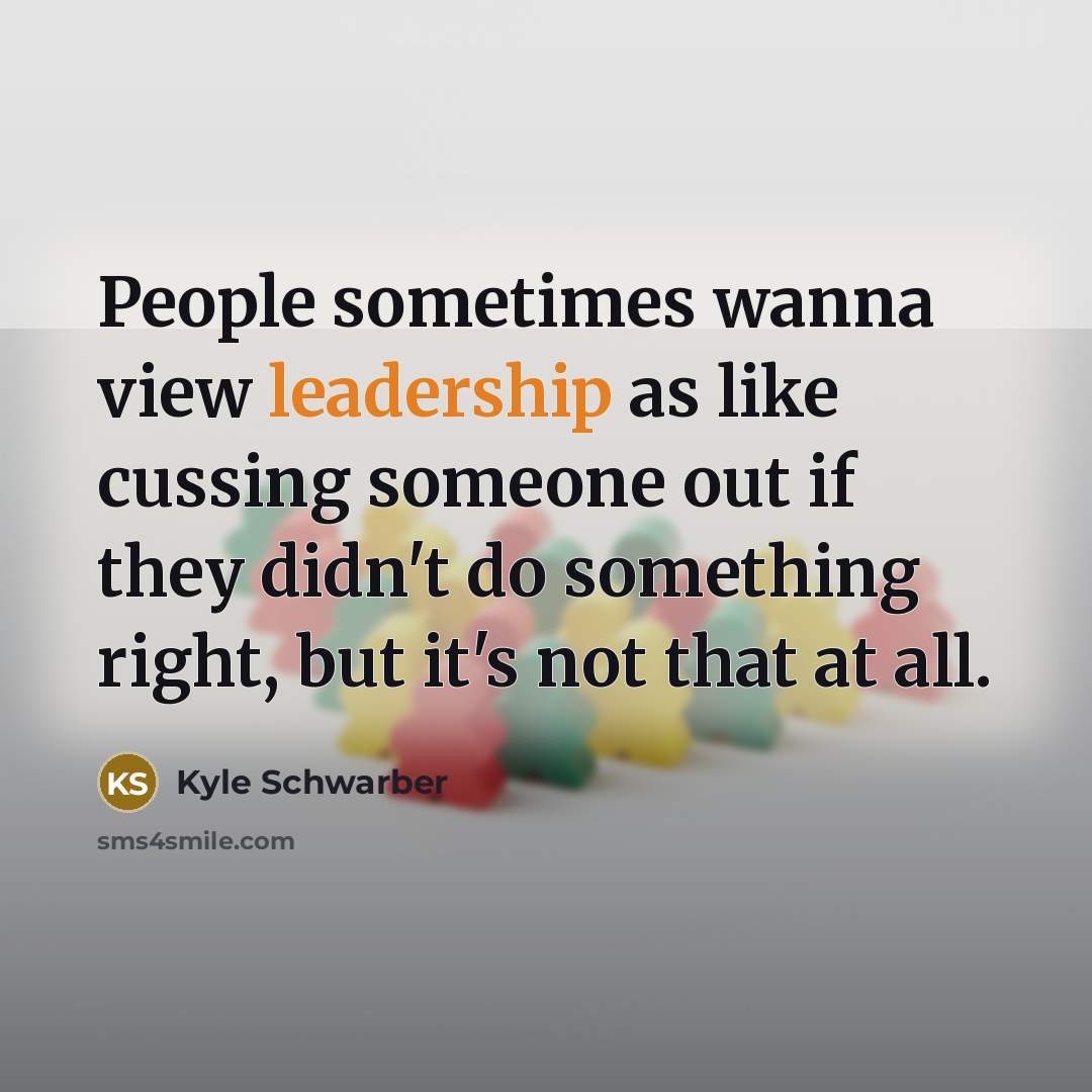 “People sometimes wanna view leadership as like cussing someone out if they didn't do something right, but it's not that at all.” quote by Kyle Schwarber