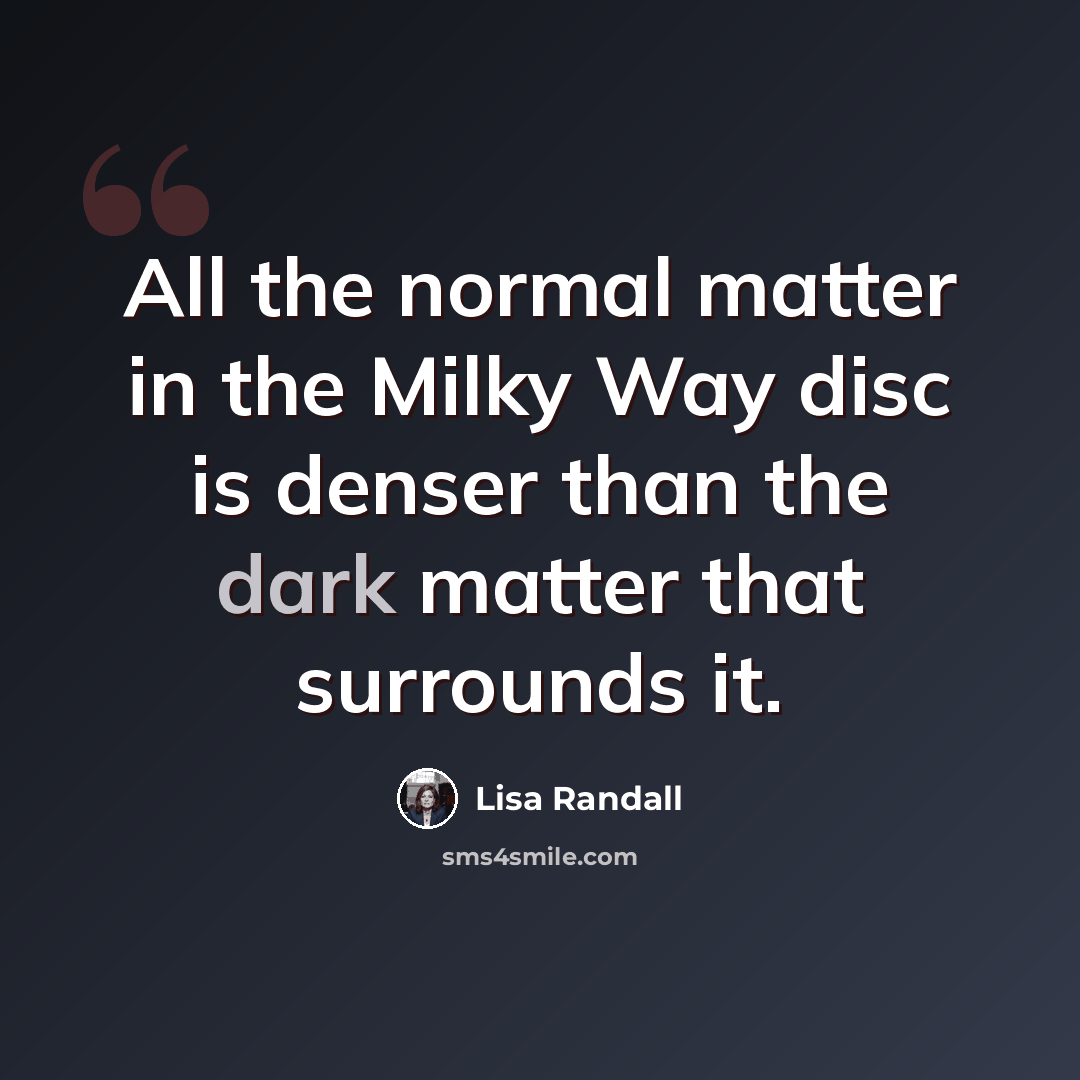 “All the normal matter in the Milky Way disc is denser than the dark matter that surrounds it.” quote by Lisa Randall