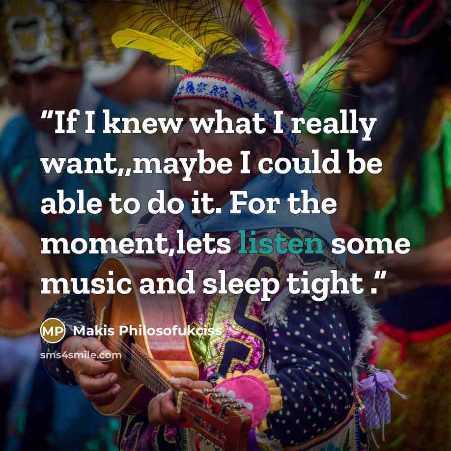 “If I knew what I really want,,maybe I could be able to do it. For the moment,lets listen some music and sleep tight .” quote by Makis Philosofukciss