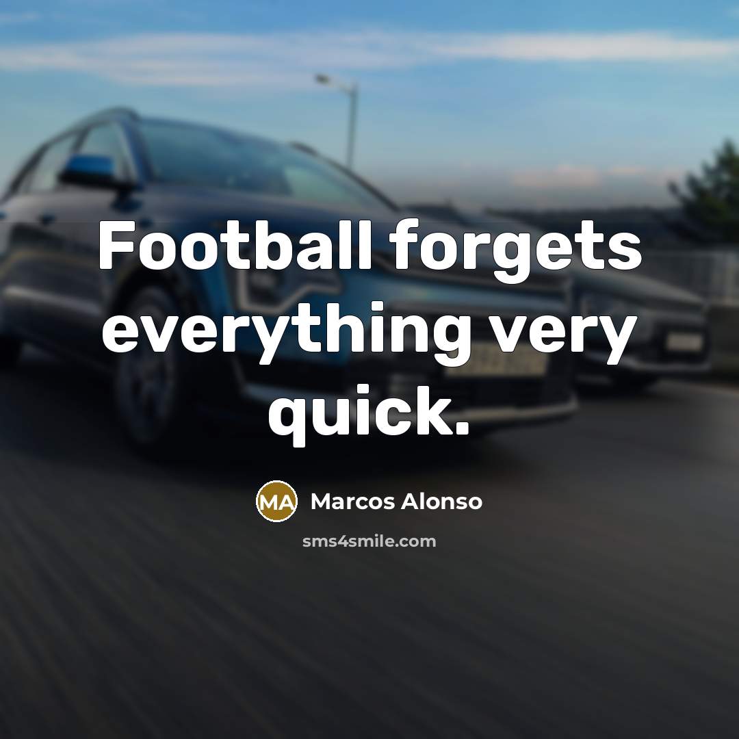 “Football forgets everything very quick.” quote by Marcos Alonso