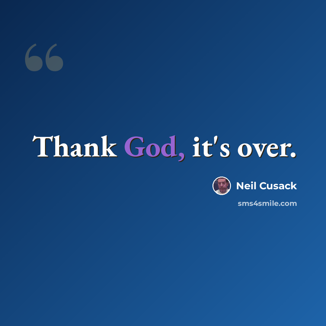 “Thank God, it's over.” quote by Neil Cusack