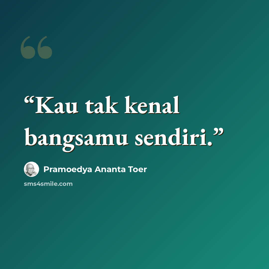 “Kau tak kenal bangsamu sendiri.” quote by Pramoedya Ananta Toer