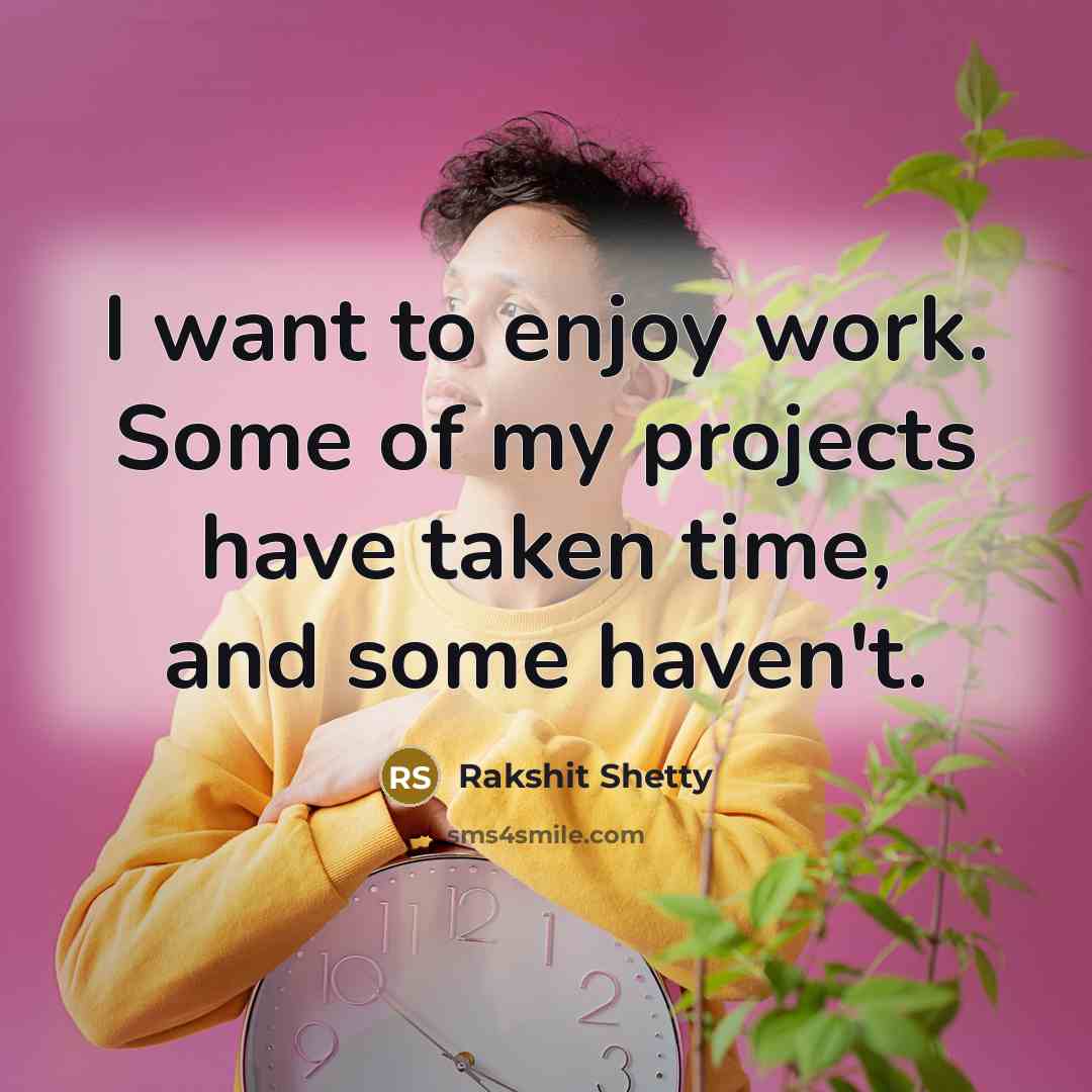 “I want to enjoy work. Some of my projects have taken time, and some haven't.” quote by Rakshit Shetty