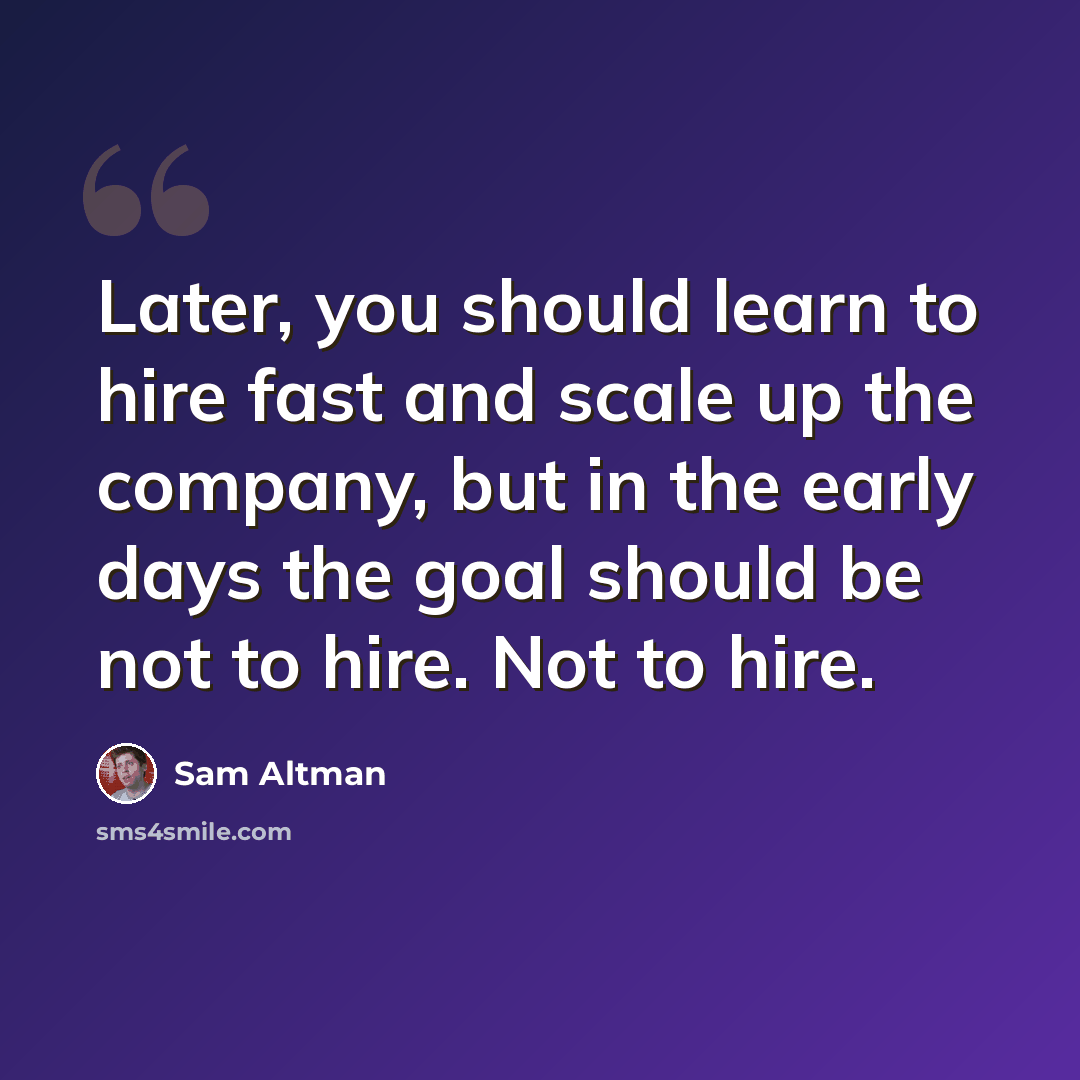 “Later, you should learn to hire fast and scale up the company, but in the early days the goal should be not to hire. Not to hire.” quote by Sam Altman
