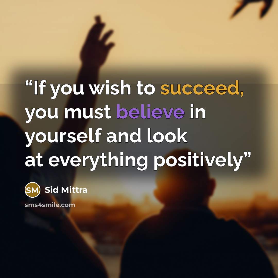 “If you wish to succeed, you must believe in yourself and look at everything positively” quote by Sid Mittra